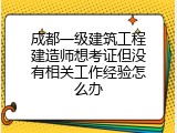 成都一级建筑工程建造师想考证但没有相关工作经验怎么办