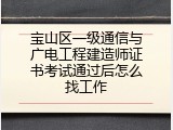 宝山区一级通信与广电工程建造师证书考试通过后怎么找工作