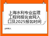 上海水利专业监理工程师报名官网入口及2025报名时间