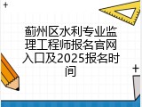 蓟州区水利专业监理工程师报名官网入口及2025报名时间