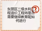 东丽区二级水利工程造价工程师是否需要继续教育呢如何进行
