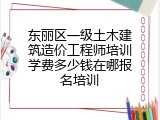 东丽区一级土木建筑造价工程师培训学费多少钱在哪报名培训