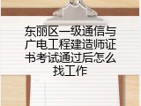 东丽区一级通信与广电工程建造师证书考试通过后怎么找工作