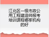 江北区一级市政公用工程建造师报考培训课程哪家机构的好