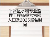 平谷区水利专业监理工程师报名官网入口及2025报名时间
