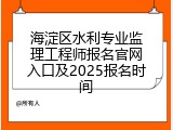 海淀区水利专业监理工程师报名官网入口及2025报名时间