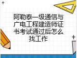 阿勒泰一级通信与广电工程建造师证书考试通过后怎么找工作
