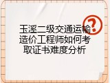 玉溪二级交通运输造价工程师如何考取证书难度分析