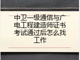 中卫一级通信与广电工程建造师证书考试通过后怎么找工作
