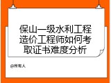 保山一级水利工程造价工程师如何考取证书难度分析