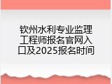 钦州水利专业监理工程师报名官网入口及2025报名时间