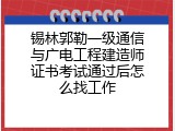 锡林郭勒一级通信与广电工程建造师证书考试通过后怎么找工作