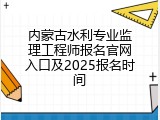 内蒙古水利专业监理工程师报名官网入口及2025报名时间
