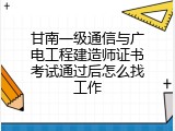 甘南一级通信与广电工程建造师证书考试通过后怎么找工作