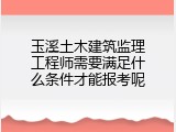 玉溪土木建筑监理工程师需要满足什么条件才能报考呢