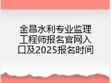 金昌水利专业监理工程师报名官网入口及2025报名时间