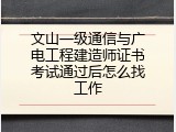 文山一级通信与广电工程建造师证书考试通过后怎么找工作