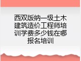 西双版纳一级土木建筑造价工程师培训学费多少钱在哪报名培训