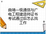 曲靖一级通信与广电工程建造师证书考试通过后怎么找工作