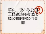 肇庆二级市政公用工程建造师考试成绩公布时间如何查询