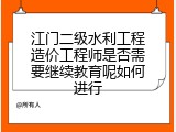 江门二级水利工程造价工程师是否需要继续教育呢如何进行
