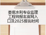 娄底水利专业监理工程师报名官网入口及2025报名时间