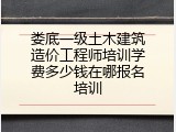 娄底一级土木建筑造价工程师培训学费多少钱在哪报名培训