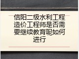 信阳二级水利工程造价工程师是否需要继续教育呢如何进行