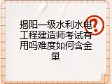 揭阳一级水利水电工程建造师考试有用吗难度如何含金量