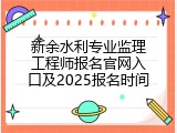 新余水利专业监理工程师报名官网入口及2025报名时间