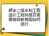 新余二级水利工程造价工程师是否需要继续教育呢如何进行