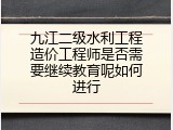 九江二级水利工程造价工程师是否需要继续教育呢如何进行