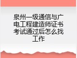泉州一级通信与广电工程建造师证书考试通过后怎么找工作