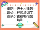 阜阳一级土木建筑造价工程师培训学费多少钱在哪报名培训