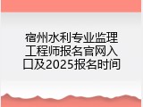宿州水利专业监理工程师报名官网入口及2025报名时间