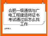 合肥一级通信与广电工程建造师证书考试通过后怎么找工作