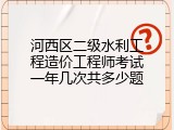 河西区二级水利工程造价工程师考试一年几次共多少题