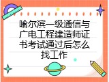哈尔滨一级通信与广电工程建造师证书考试通过后怎么找工作
