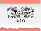 武隆区一级通信与广电工程建造师证书考试通过后怎么找工作