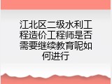 江北区二级水利工程造价工程师是否需要继续教育呢如何进行