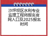 沙坪坝区水利专业监理工程师报名官网入口及2025报名时间
