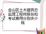 金山区土木建筑总监理工程师报名和考试费用分别多少钱