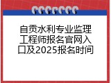自贡水利专业监理工程师报名官网入口及2025报名时间