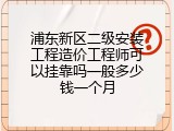浦东新区二级安装工程造价工程师可以挂靠吗一般多少钱一个月