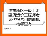 浦东新区一级土木建筑造价工程师考试代报名和培训机构哪里有