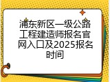 浦东新区一级公路工程建造师报名官网入口及2025报名时间