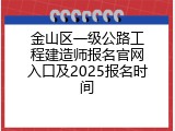 金山区一级公路工程建造师报名官网入口及2025报名时间