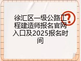 徐汇区一级公路工程建造师报名官网入口及2025报名时间