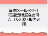 黄浦区一级公路工程建造师报名官网入口及2025报名时间