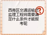西青区交通运输总监理工程师需要满足什么条件才能报考呢